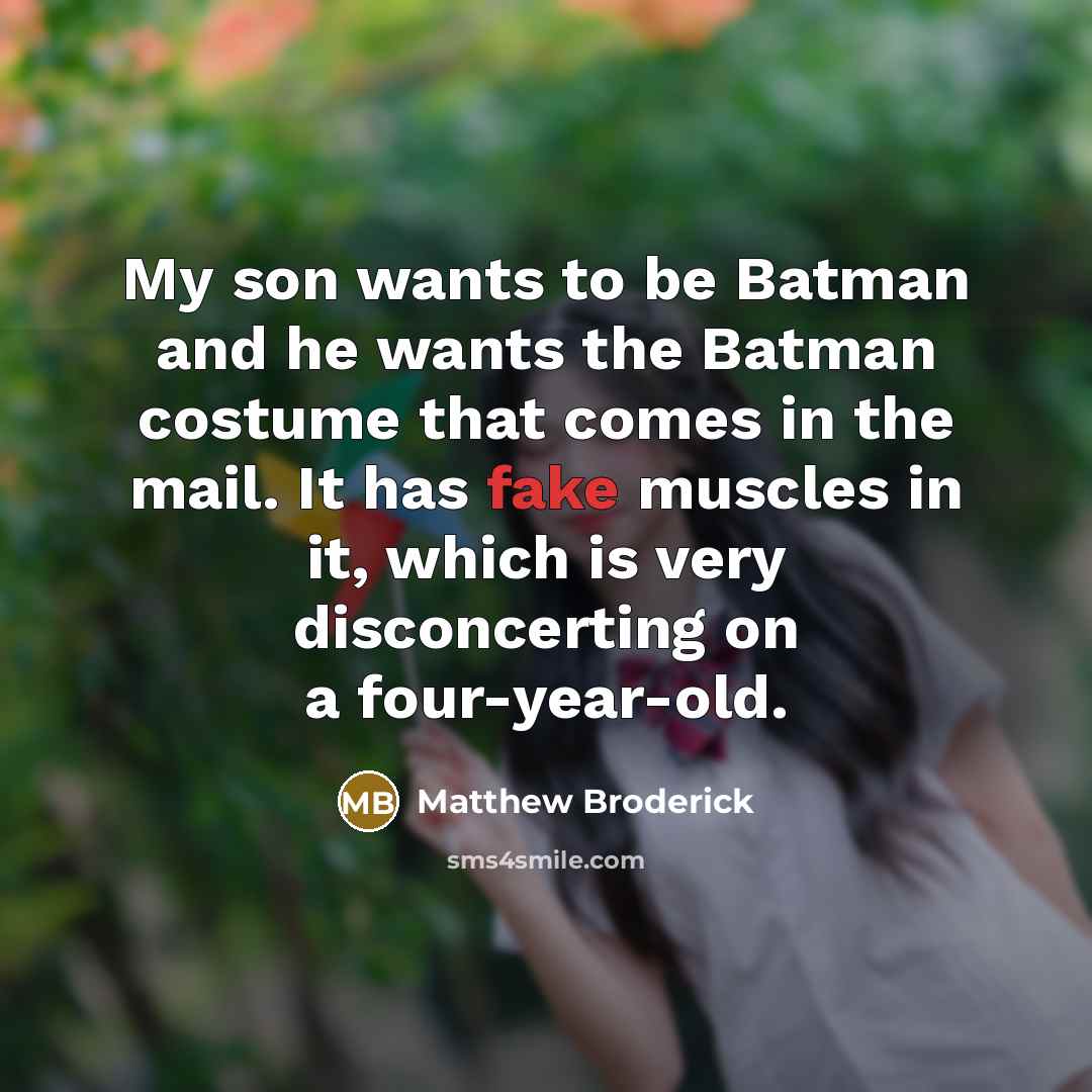 “My son wants to be Batman and he wants the Batman costume that comes in the mail. It has fake muscles in it, which is very disconcerting on a four-year-old.” quote by Matthew Broderick