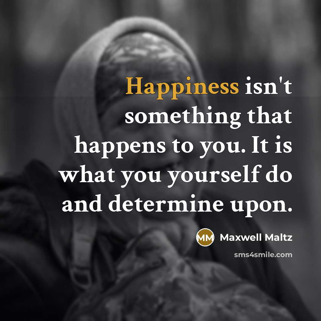 “Happiness isn't something that happens to you. It is what…” quote by Maxwell Maltz