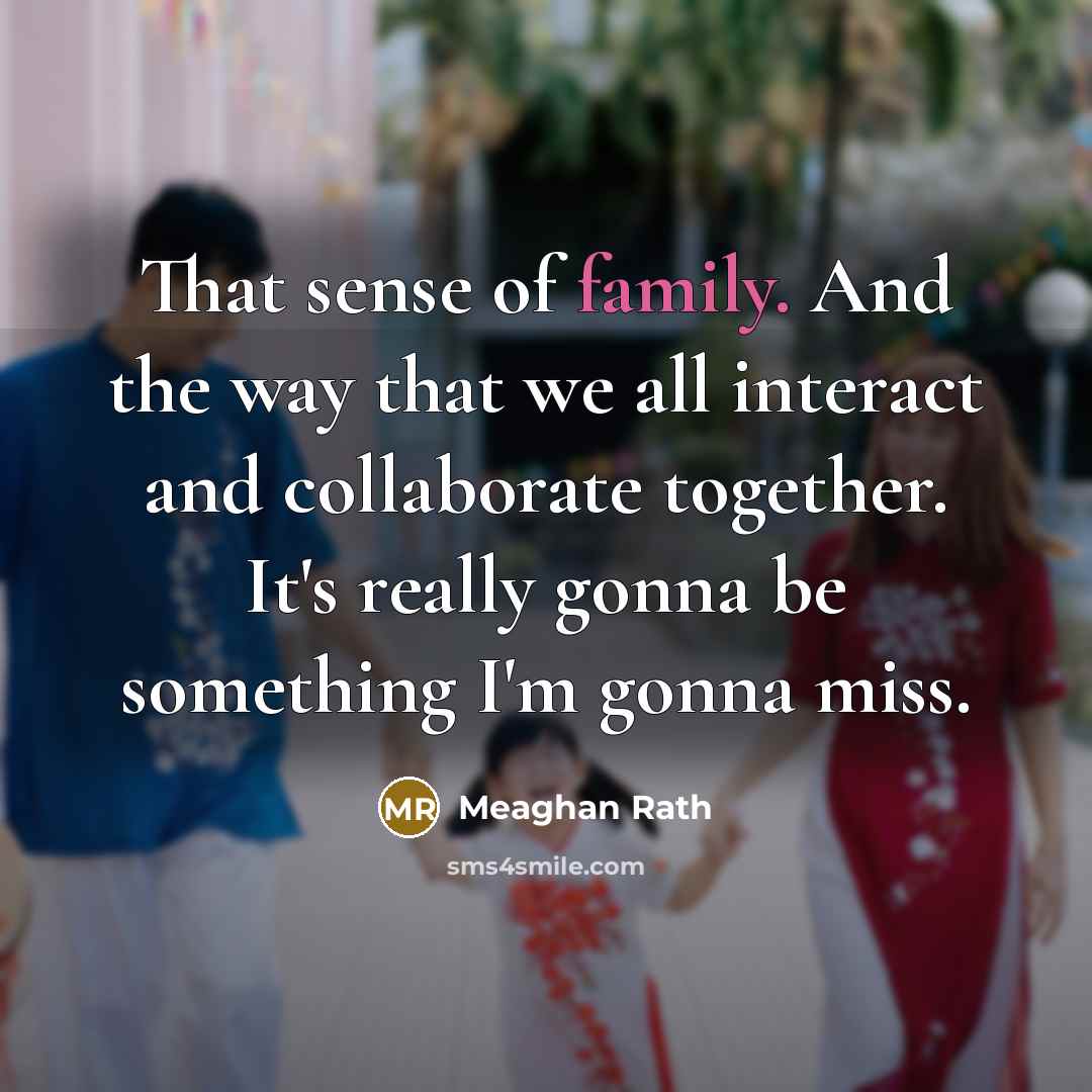 “That sense of family. And the way that we all…” quote by Meaghan Rath
