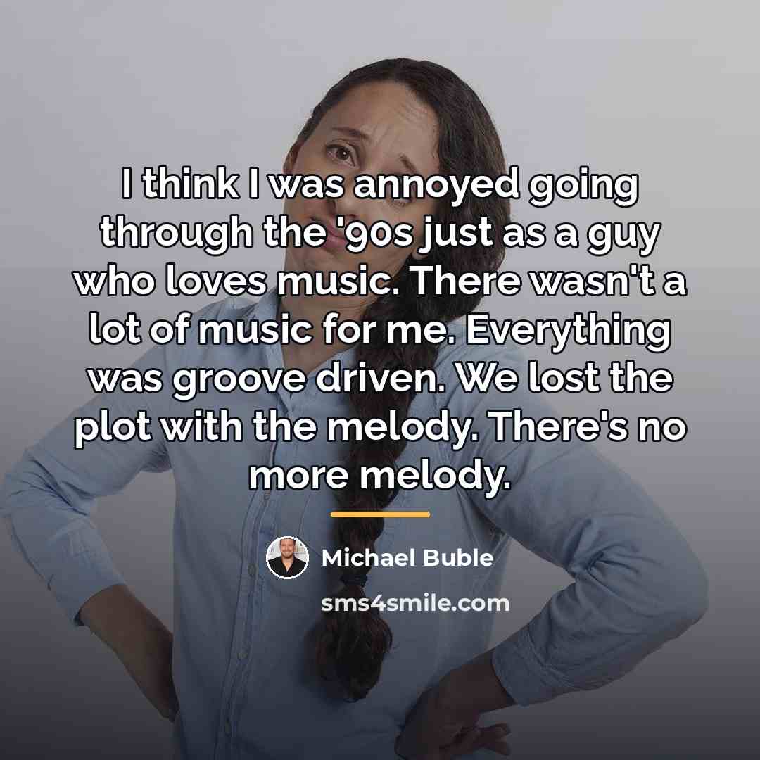 “I think I was annoyed going through the '90s just…” quote by Michael Buble