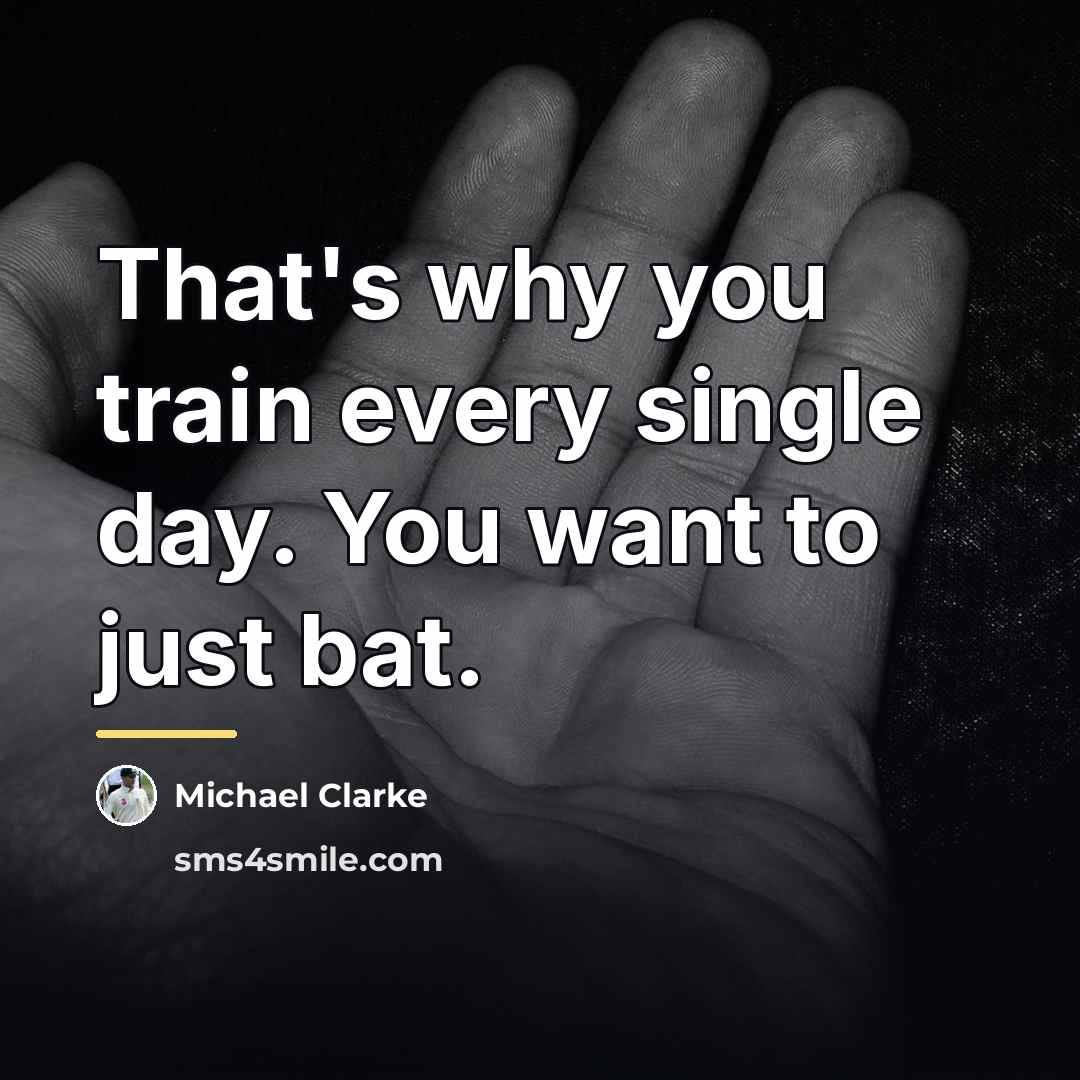 “That's why you train every single day. You want to…” quote by Michael Clarke
