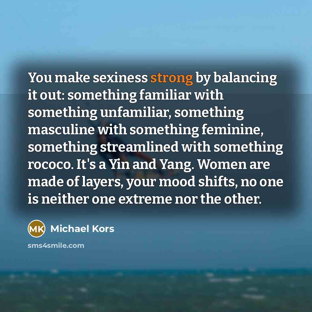“You make sexiness strong by balancing it out: something familiar…” quote by Michael Kors
