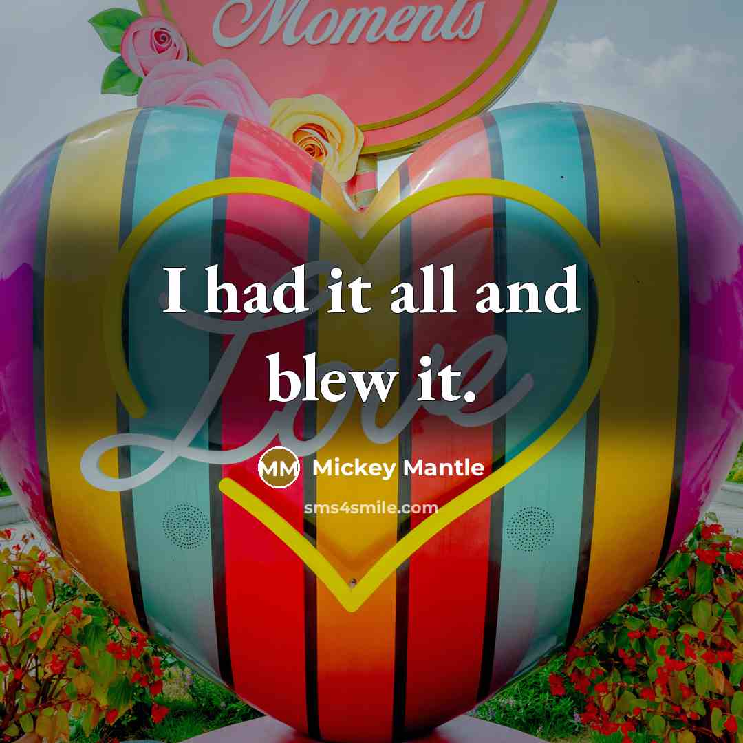 “I had it all and blew it.” quote by Mickey Mantle