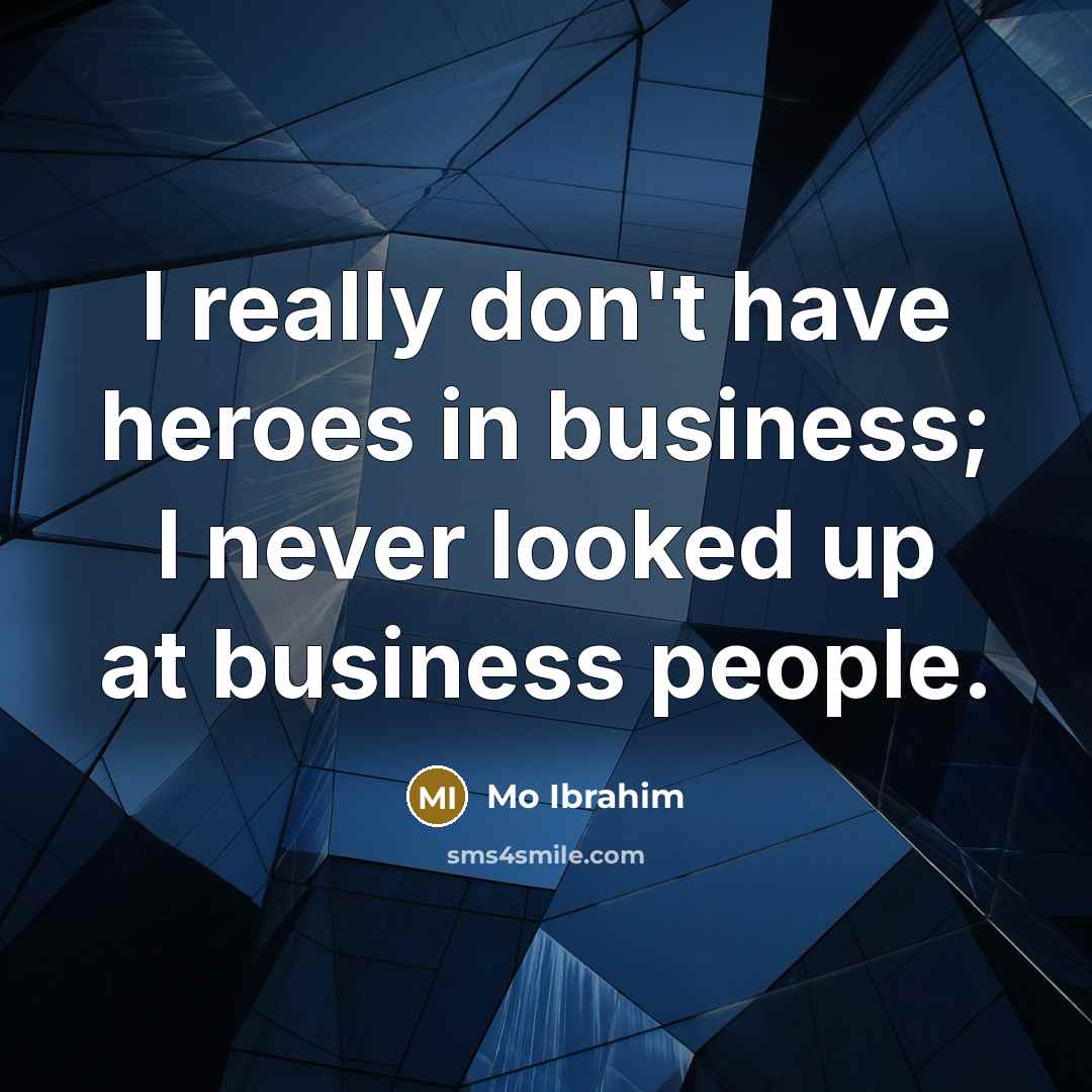 “I really don't have heroes in business; I never looked…” quote by Mo Ibrahim
