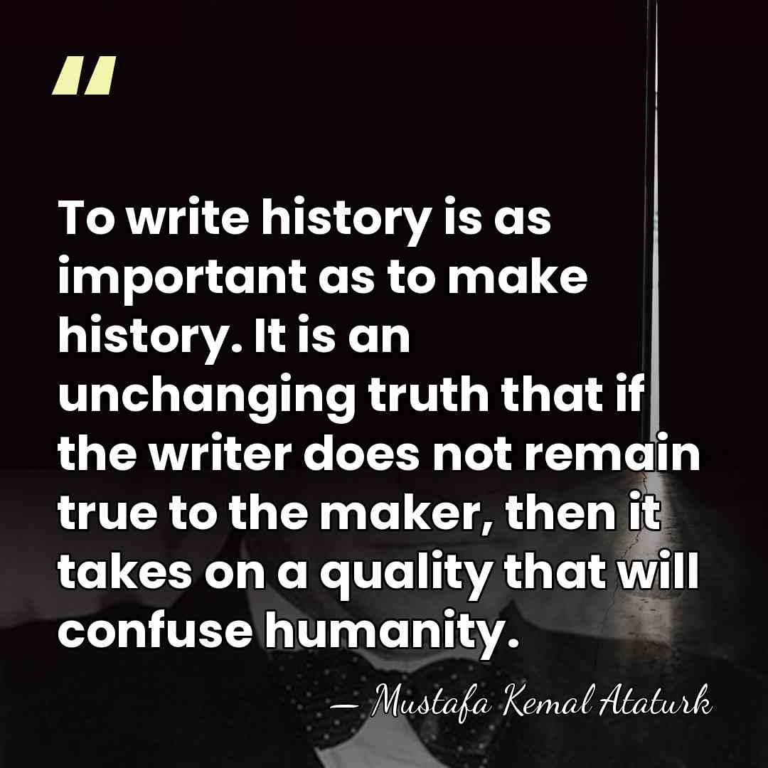 To write history is as important as to make history. It is&hellip; - Mustafa Kemal Ataturk