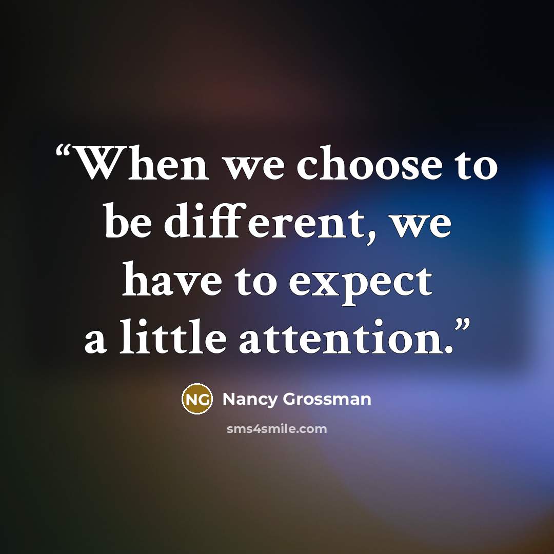 “When we choose to be different, we have to expect a little attention.” quote by Nancy Grossman