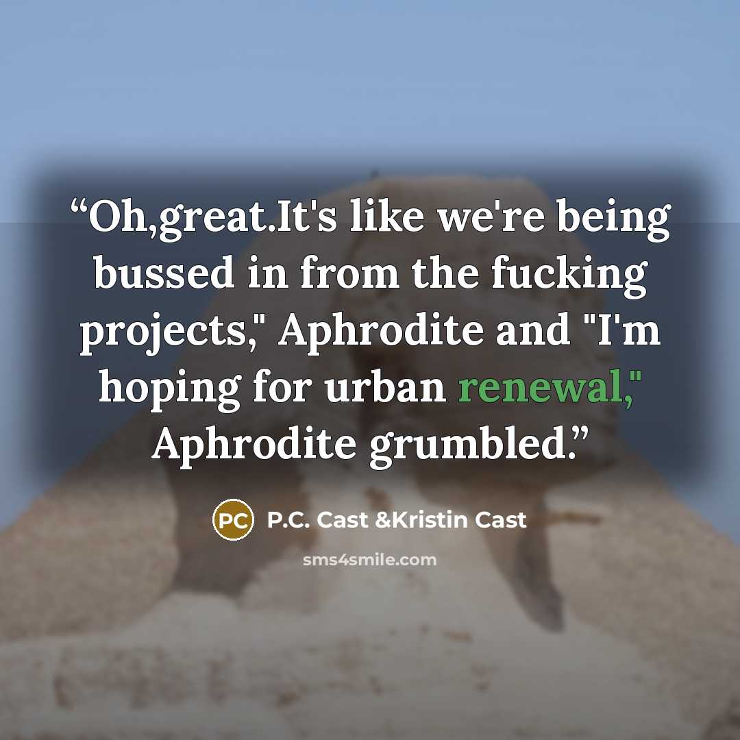 “Oh,great.It's like we're being bussed in from the fucking projects," Aphrodite and "I'm hoping for urban renewal," Aphrodite grumbled.” quote by P.C. Cast &Kristin Cast