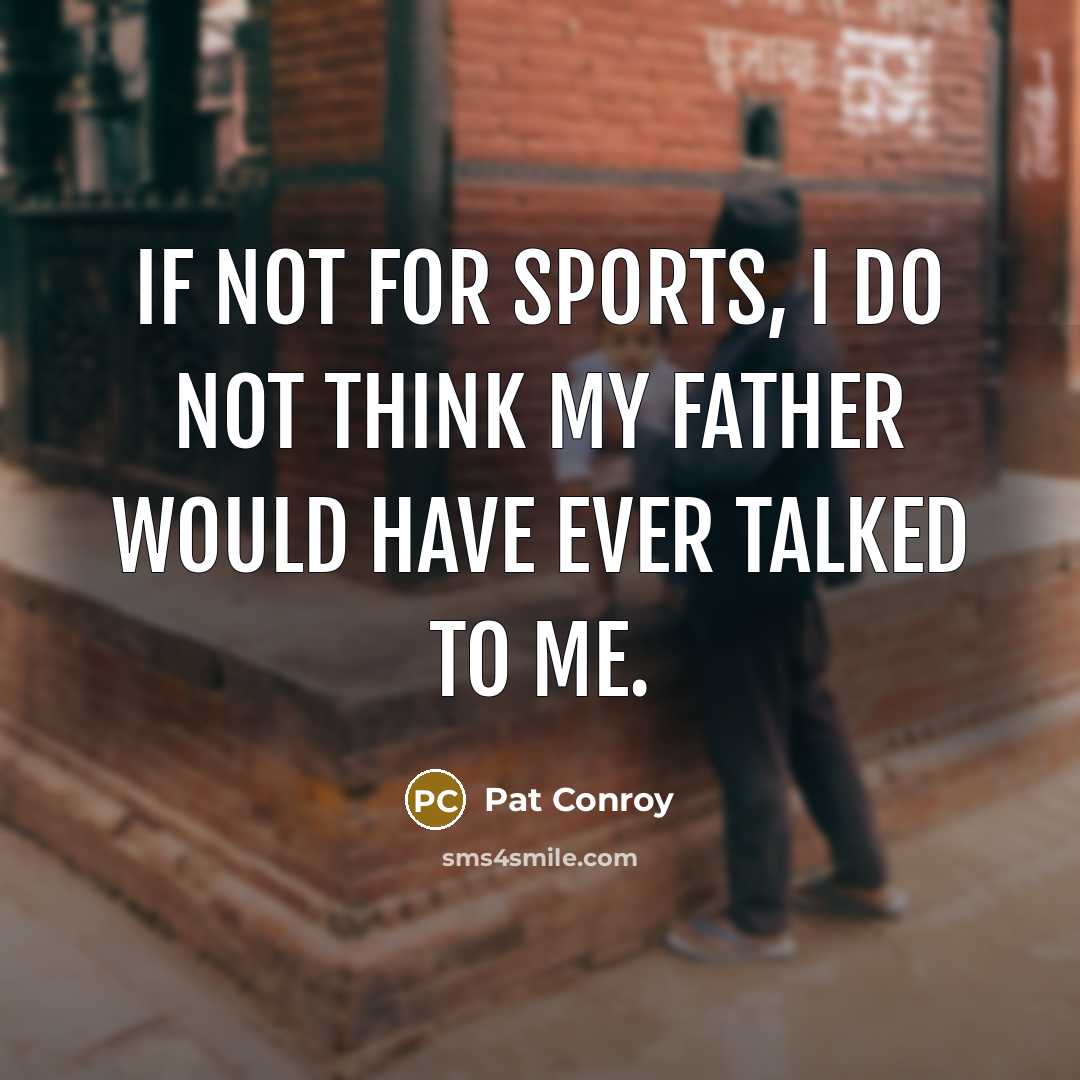 “If not for sports, I do not think my father…” quote by Pat Conroy