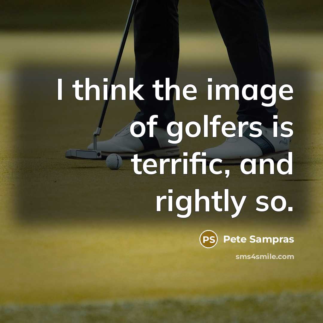 “I think the image of golfers is terrific, and rightly…” quote by Pete Sampras