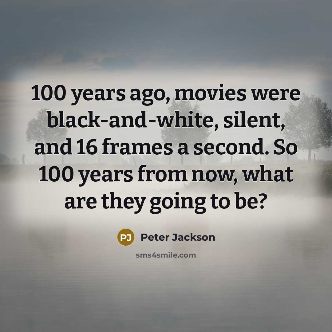 “100 years ago, movies were black-and-white, silent, and 16 frames…” quote by Peter Jackson