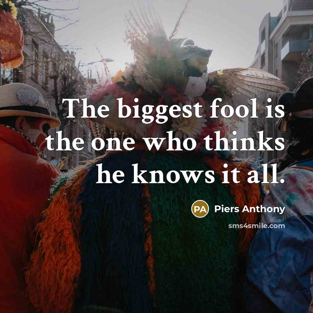 “The biggest fool is the one who thinks he knows…” quote by Piers Anthony