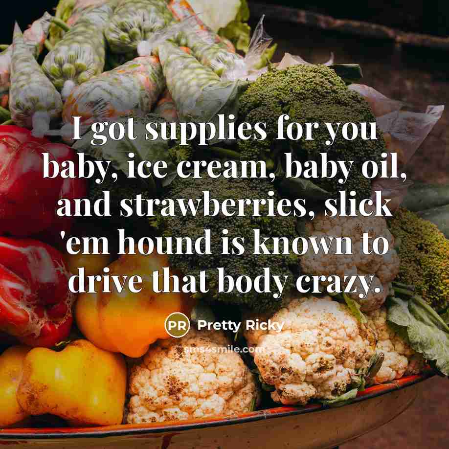 “I got supplies for you baby, ice cream, baby oil, and strawberries, slick 'em hound is known to drive that body crazy.” quote by Pretty Ricky