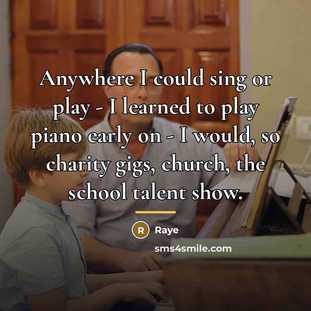“Anywhere I could sing or play - I learned to…” quote by Raye