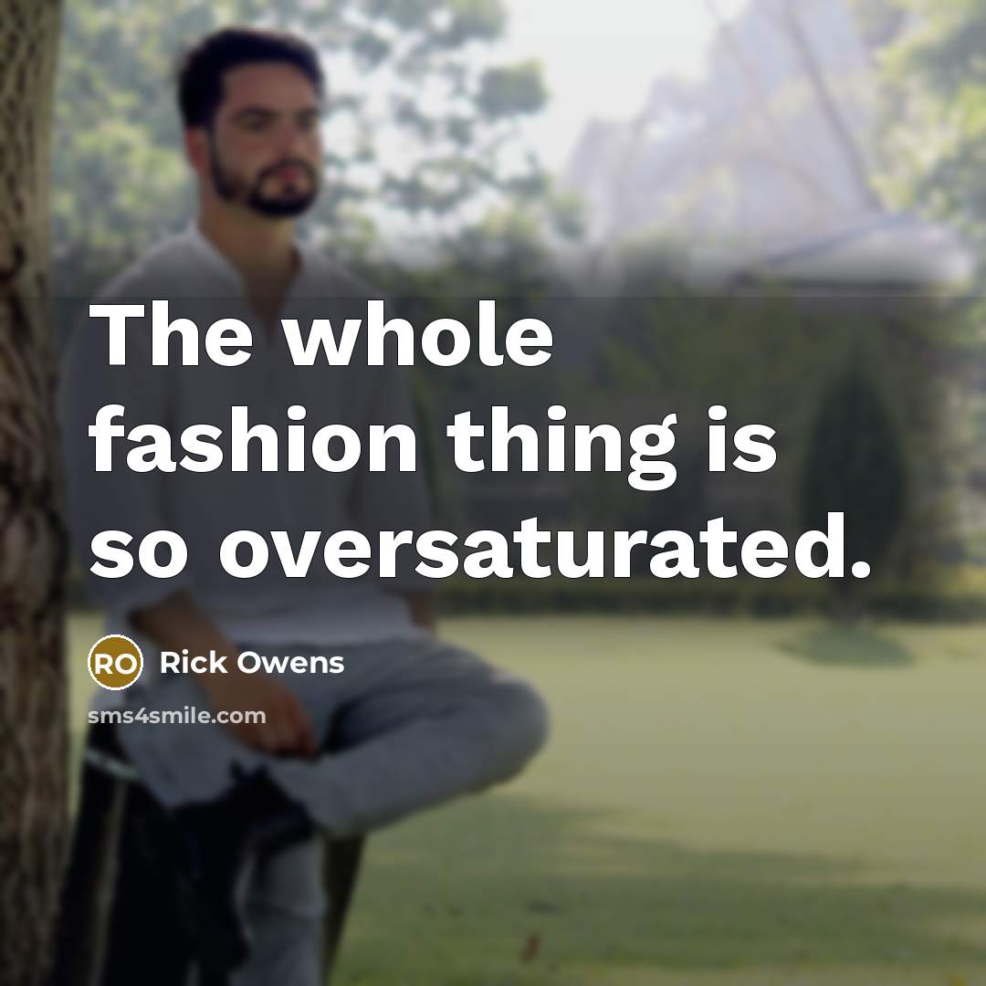 “The whole fashion thing is so oversaturated.…” quote by Rick Owens