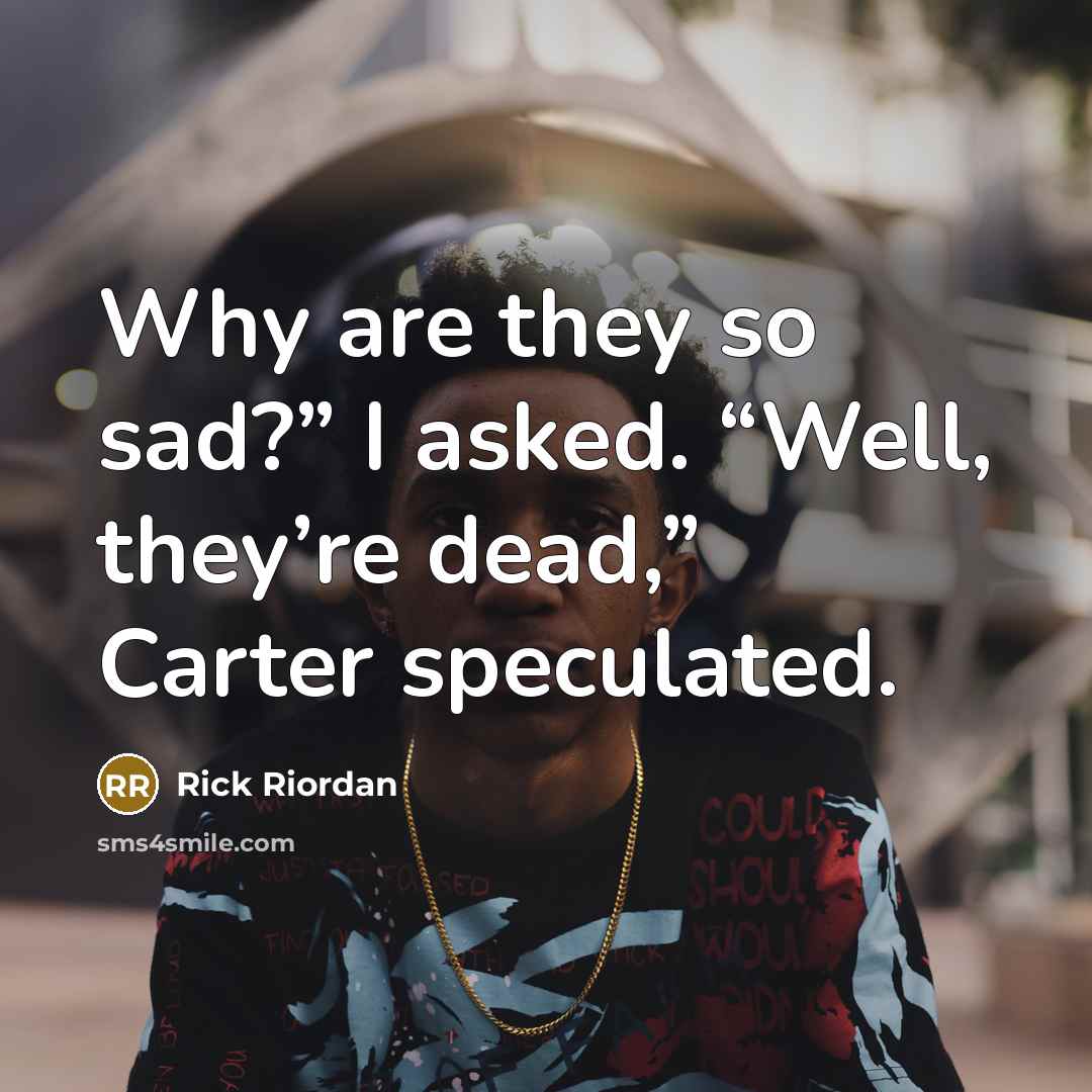 “Why are they so sad?” I asked. “Well, they’re dead,”…” quote by Rick Riordan