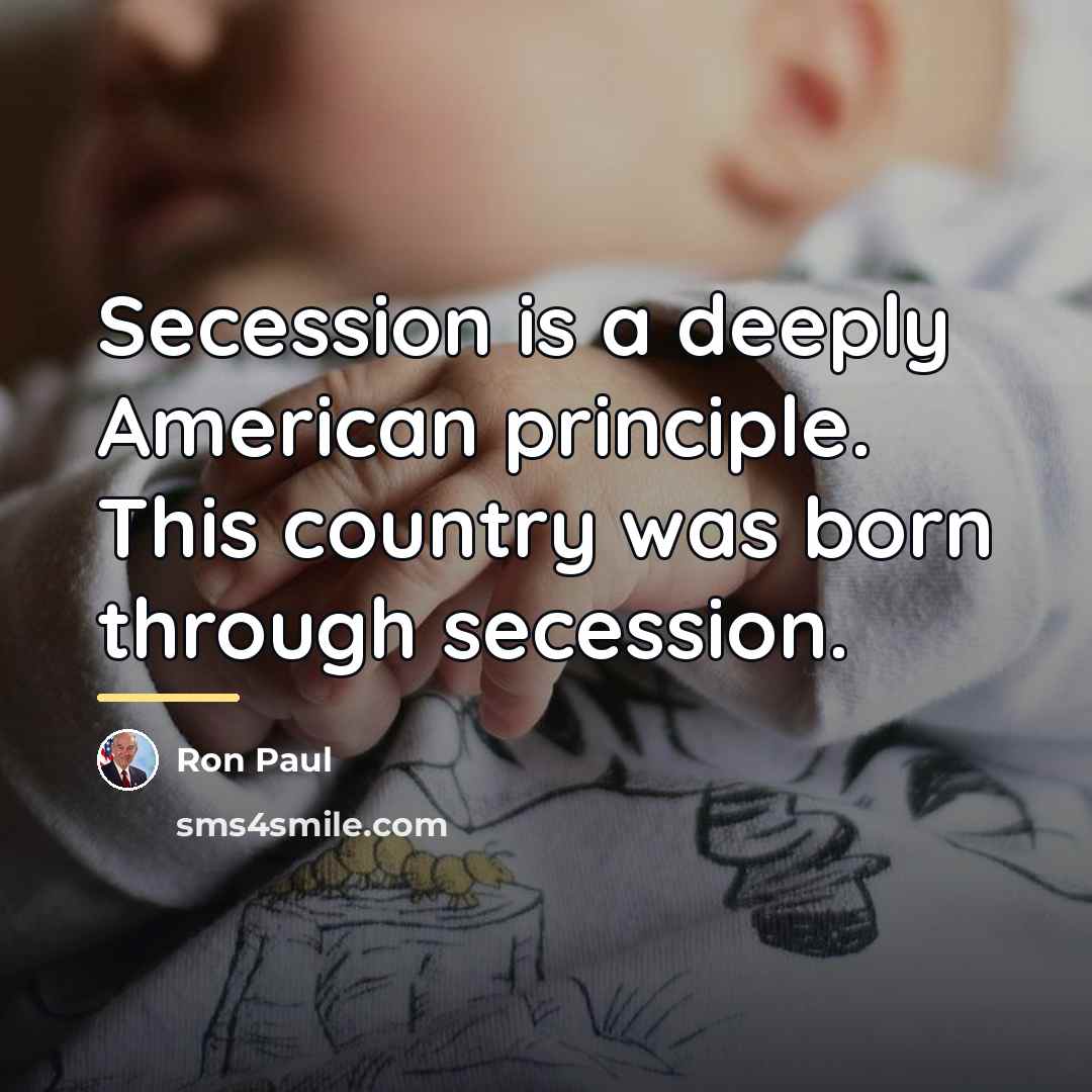 “Secession is a deeply American principle. This country was born…” quote by Ron Paul