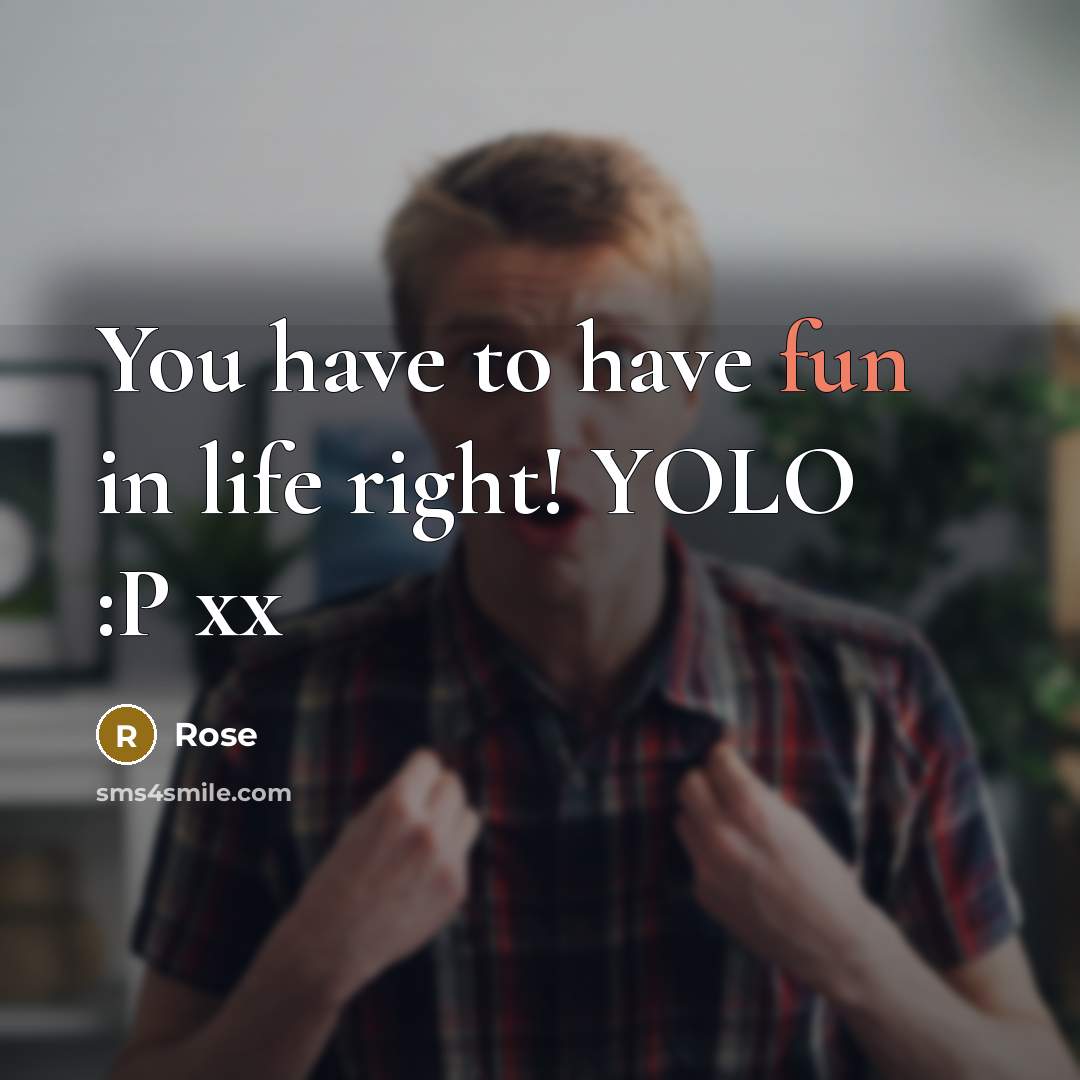 “You have to have fun in life right! YOLO :P xx” quote by Rose