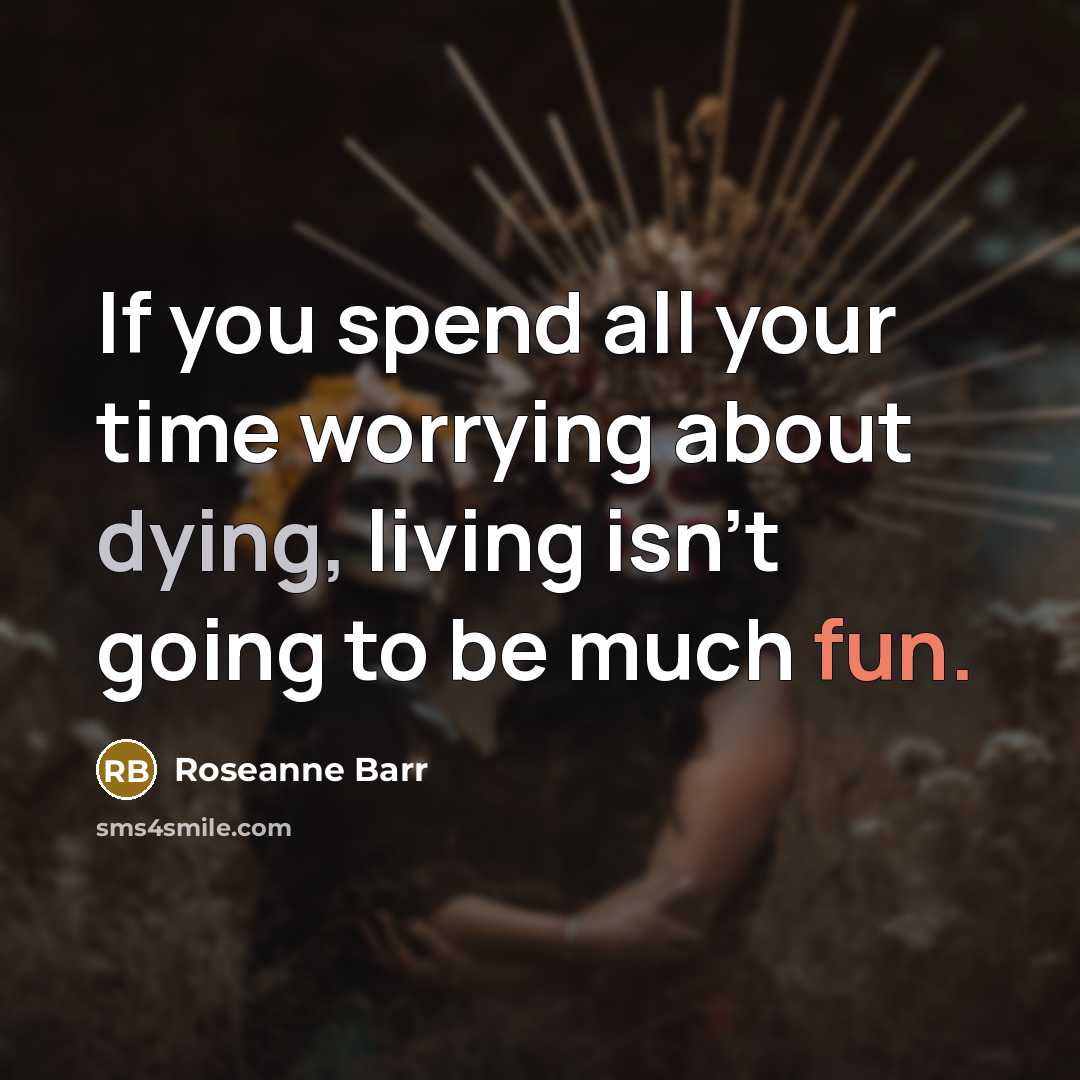 “If you spend all your time worrying about dying, living…” quote by Roseanne Barr