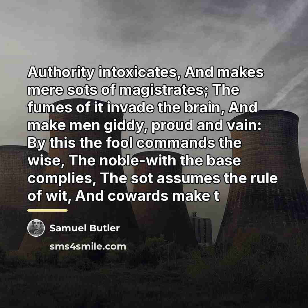 “Authority intoxicates, And makes mere sots of magistrates; The fumes…” quote by Samuel Butler