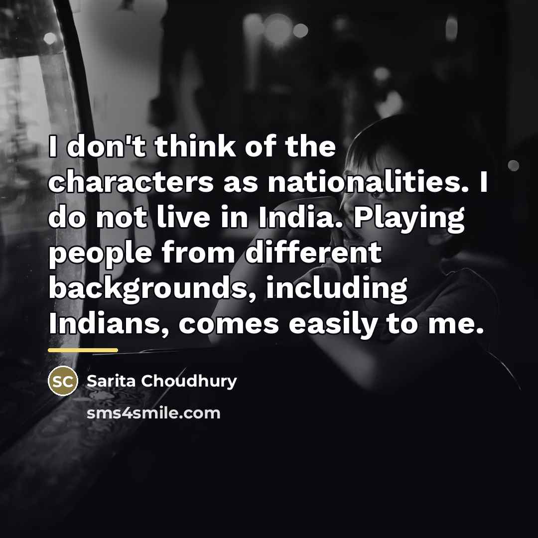 “I don't think of the characters as nationalities. I do…” quote by Sarita Choudhury