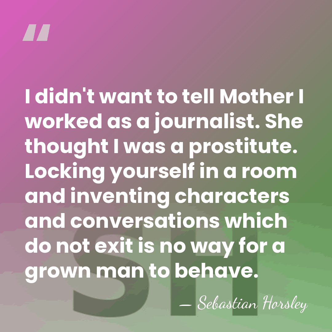 I didn't want to tell Mother I worked as a journalist. She&hellip; - Sebastian Horsley