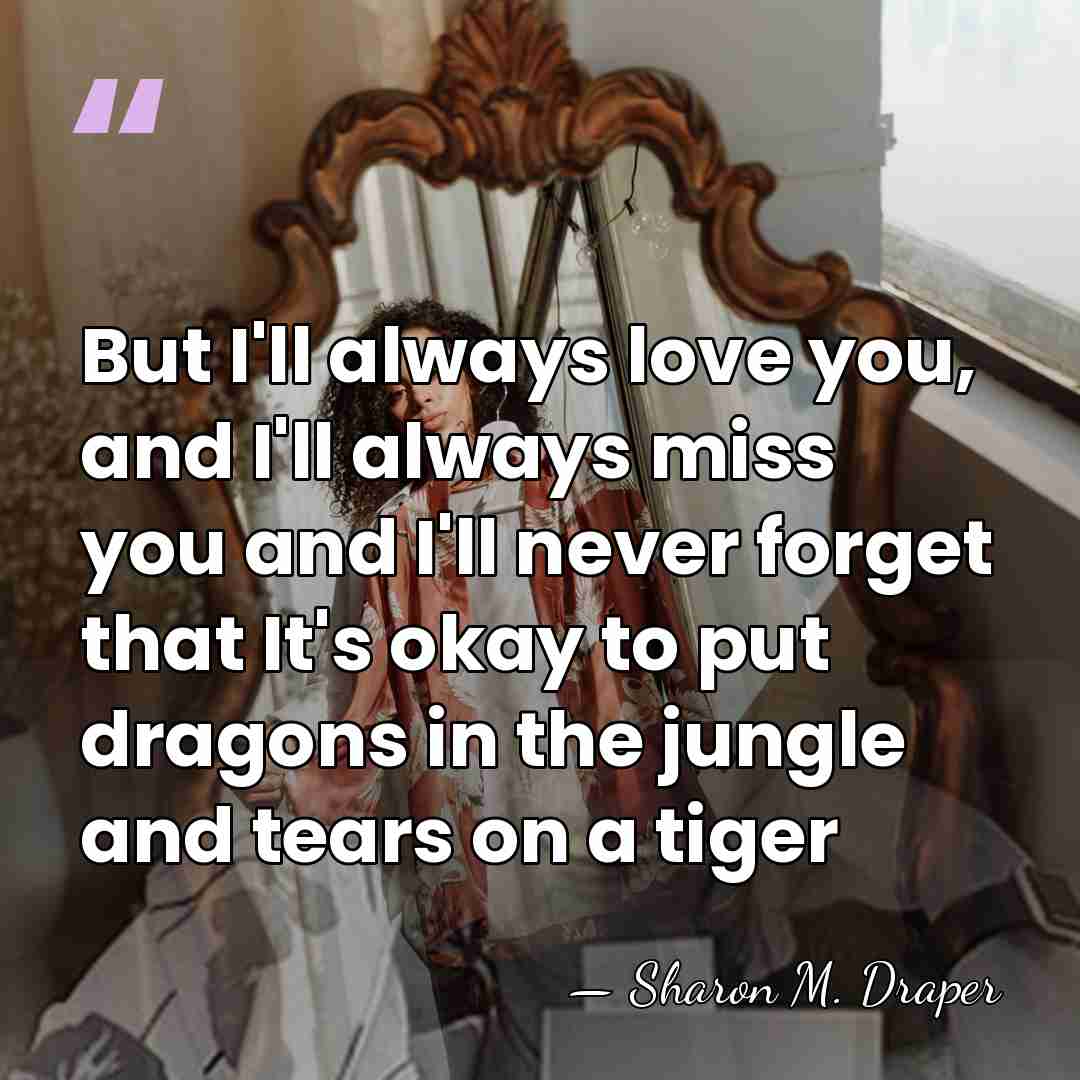 But I'll always love you, and I'll always miss you and I'll&hellip; - Sharon M. Draper