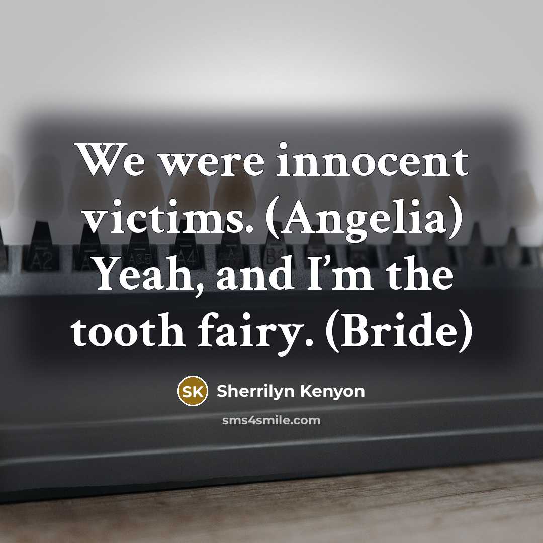 “We were innocent victims. (Angelia) Yeah, and I’m the tooth…” quote by Sherrilyn Kenyon