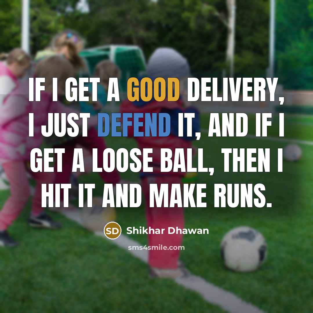 “If I get a good delivery, I just defend it,…” quote by Shikhar Dhawan