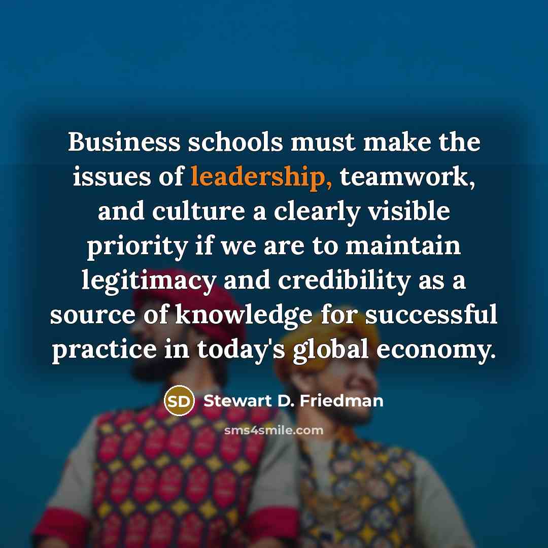“Business schools must make the issues of leadership, teamwork, and…” quote by Stewart D. Friedman