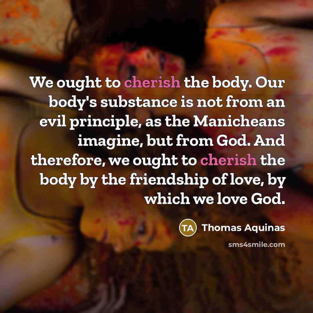 “We ought to cherish the body. Our body's substance is…” quote by Thomas Aquinas