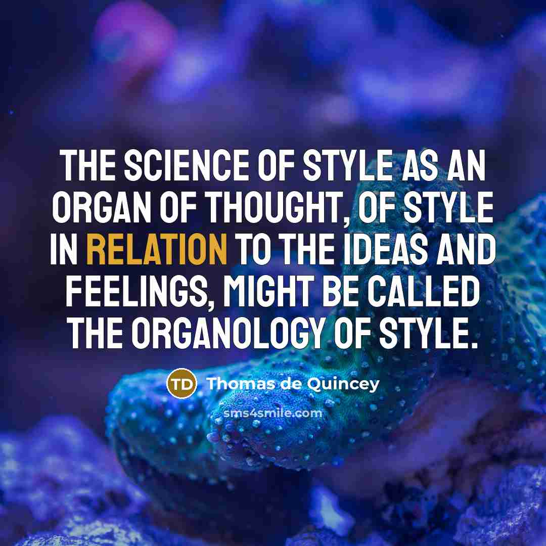 “The science of style as an organ of thought, of style in relation to the ideas and feelings, might be called the organology of style.” quote by Thomas de Quincey