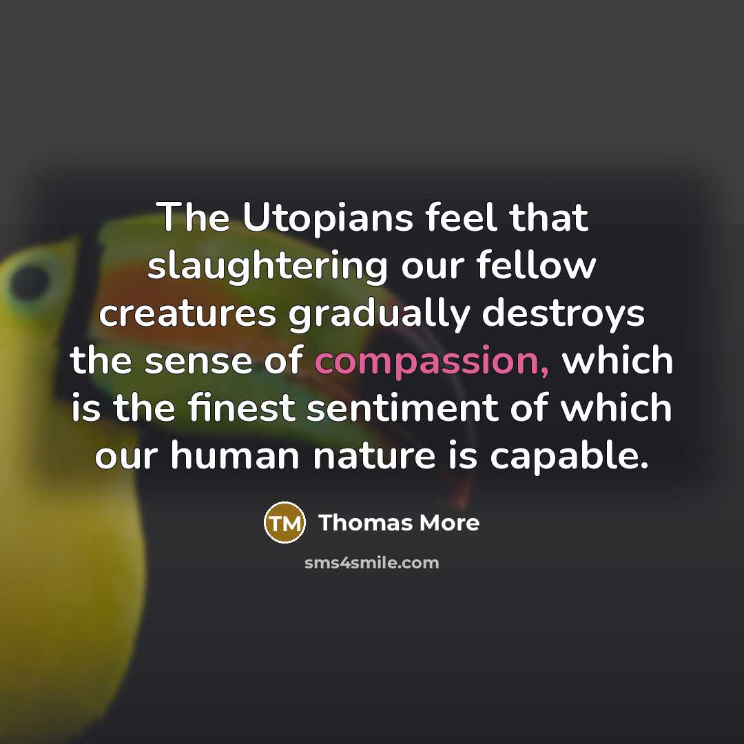 “The Utopians feel that slaughtering our fellow creatures gradually destroys…” quote by Thomas More