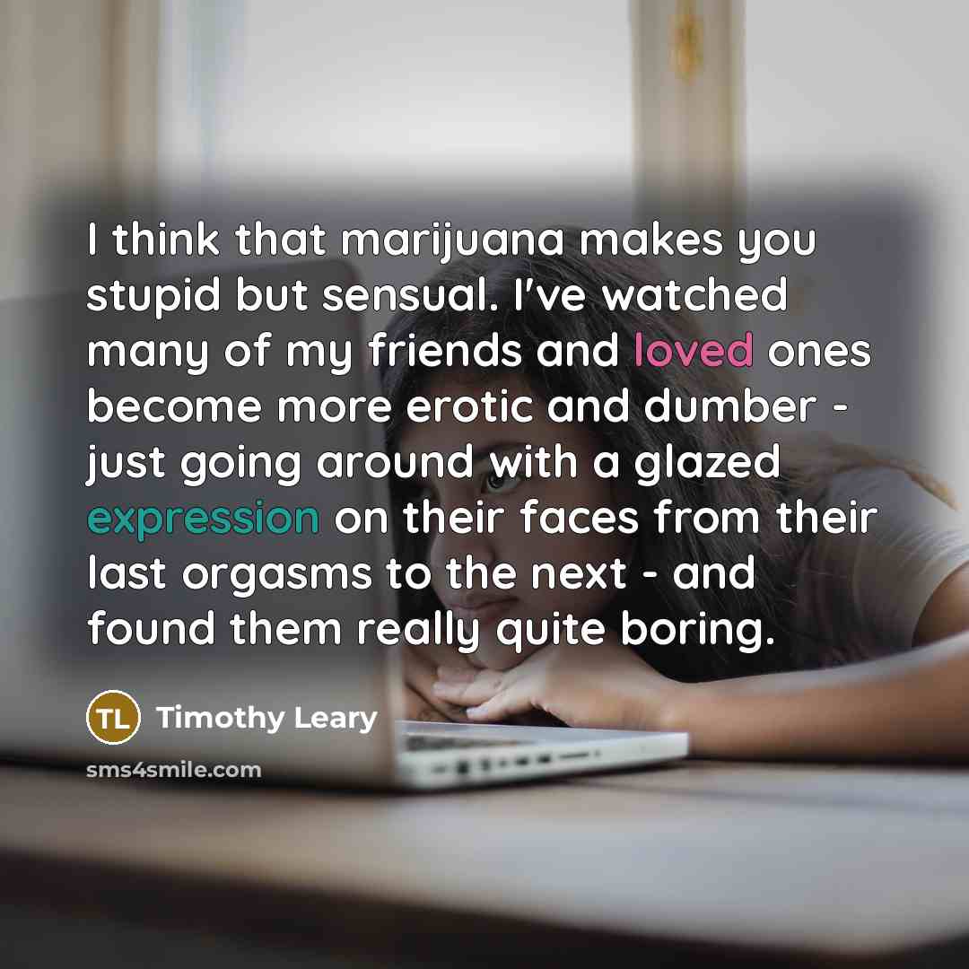 “I think that marijuana makes you stupid but sensual. I've…” quote by Timothy Leary