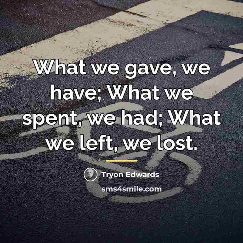“What we gave, we have; What we spent, we had;…” quote by Tryon Edwards