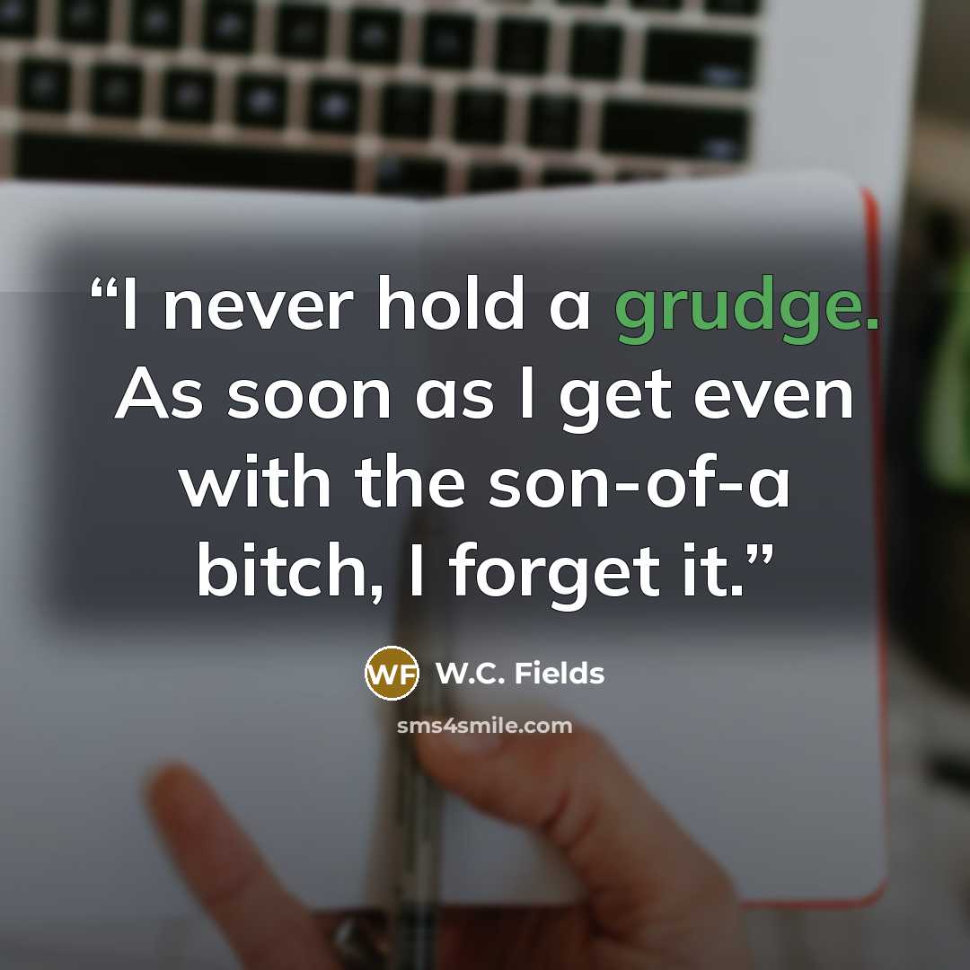 “I never hold a grudge. As soon as I get even with the son-of-a bitch, I forget it.” quote by W.C. Fields
