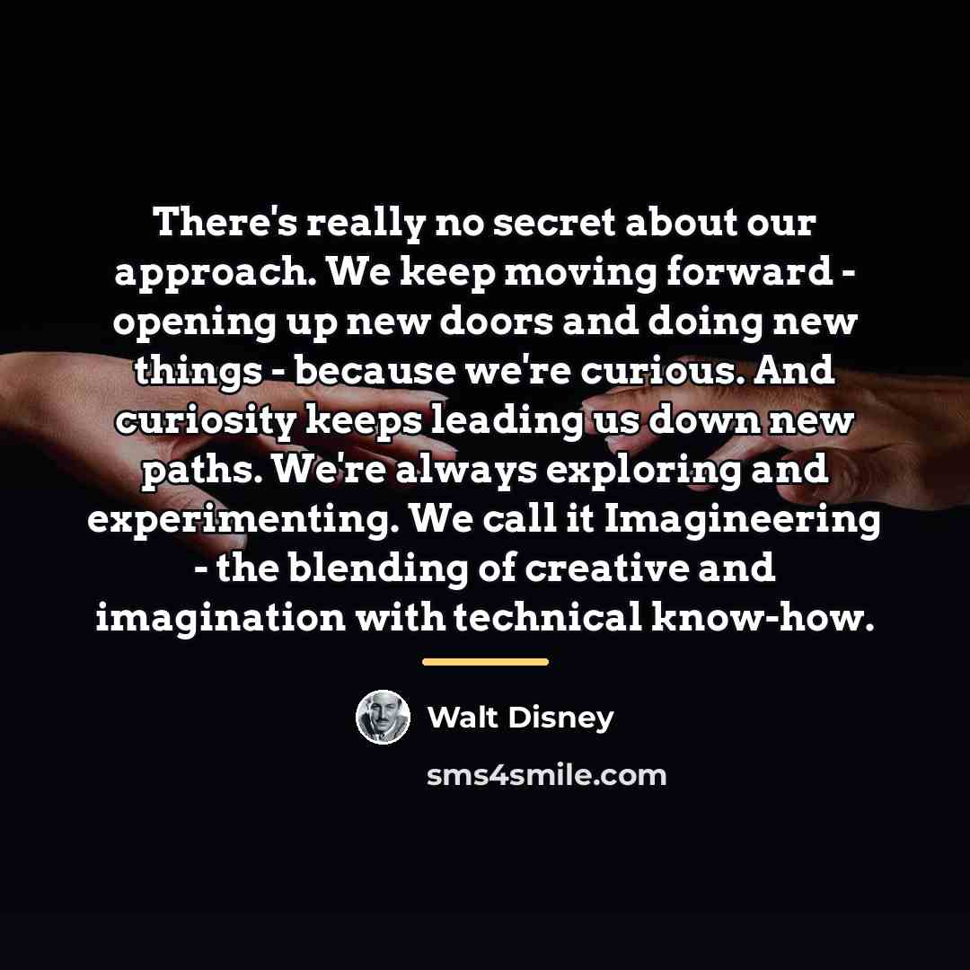“There's really no secret about our approach. We keep moving…” quote by Walt Disney