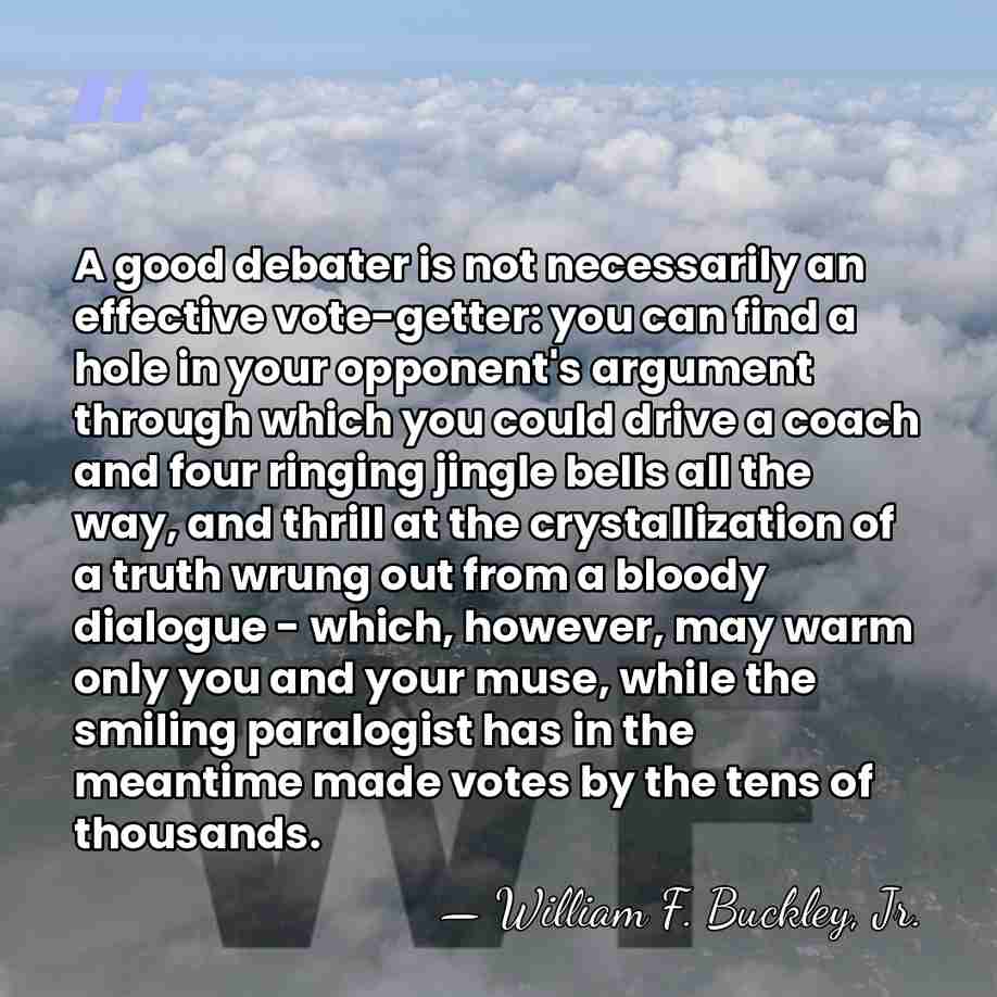 A good debater is not necessarily an effective vote-getter: you can find&hellip; - William F. Buckley, Jr.