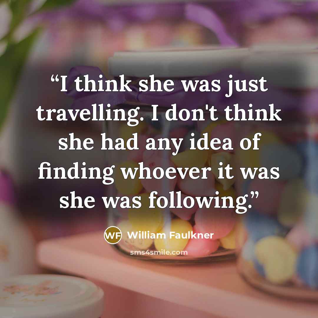 “I think she was just travelling. I don't think she had any idea of finding whoever it was she was following.” quote by William Faulkner