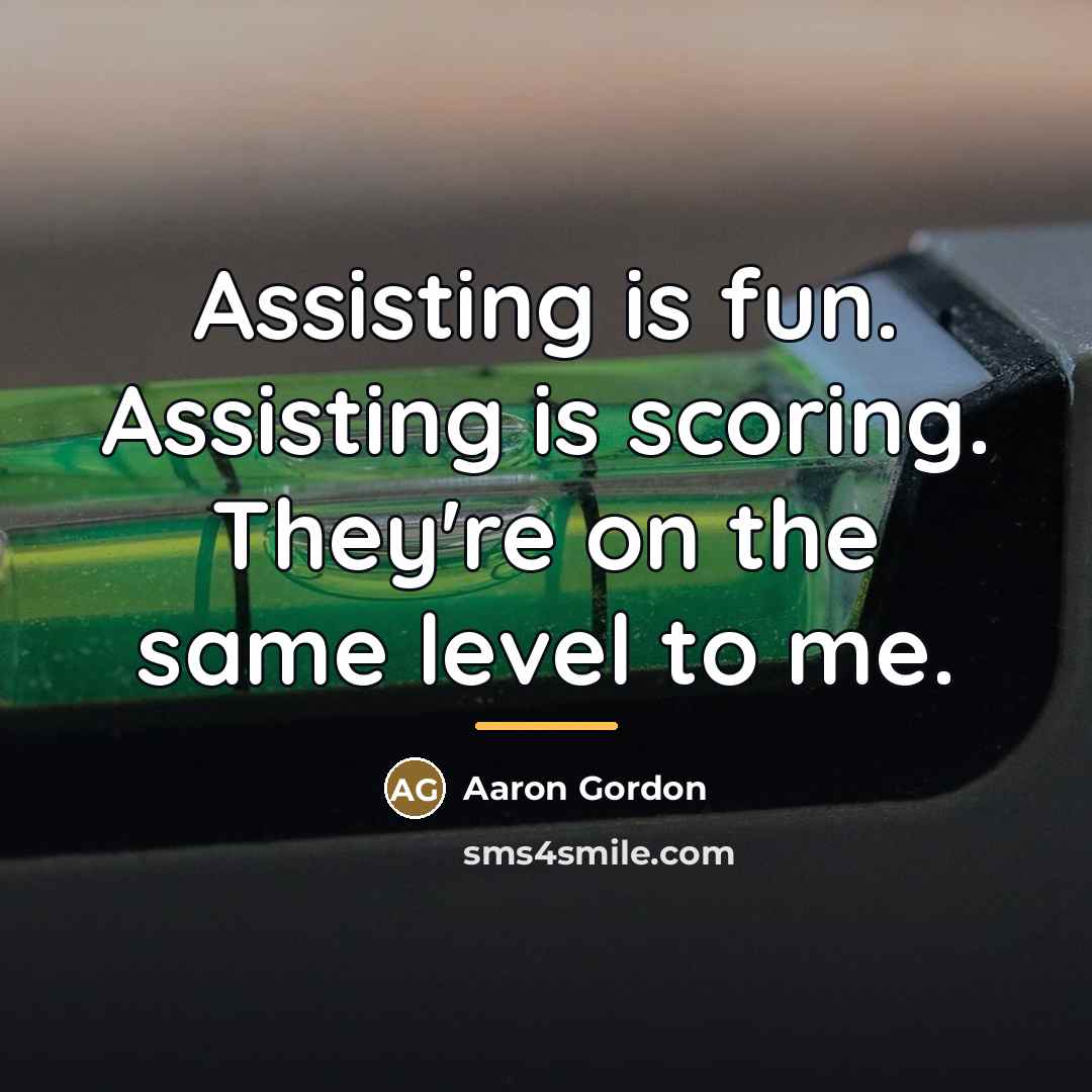 “Assisting is fun. Assisting is scoring. They're on the same…” quote by Aaron Gordon