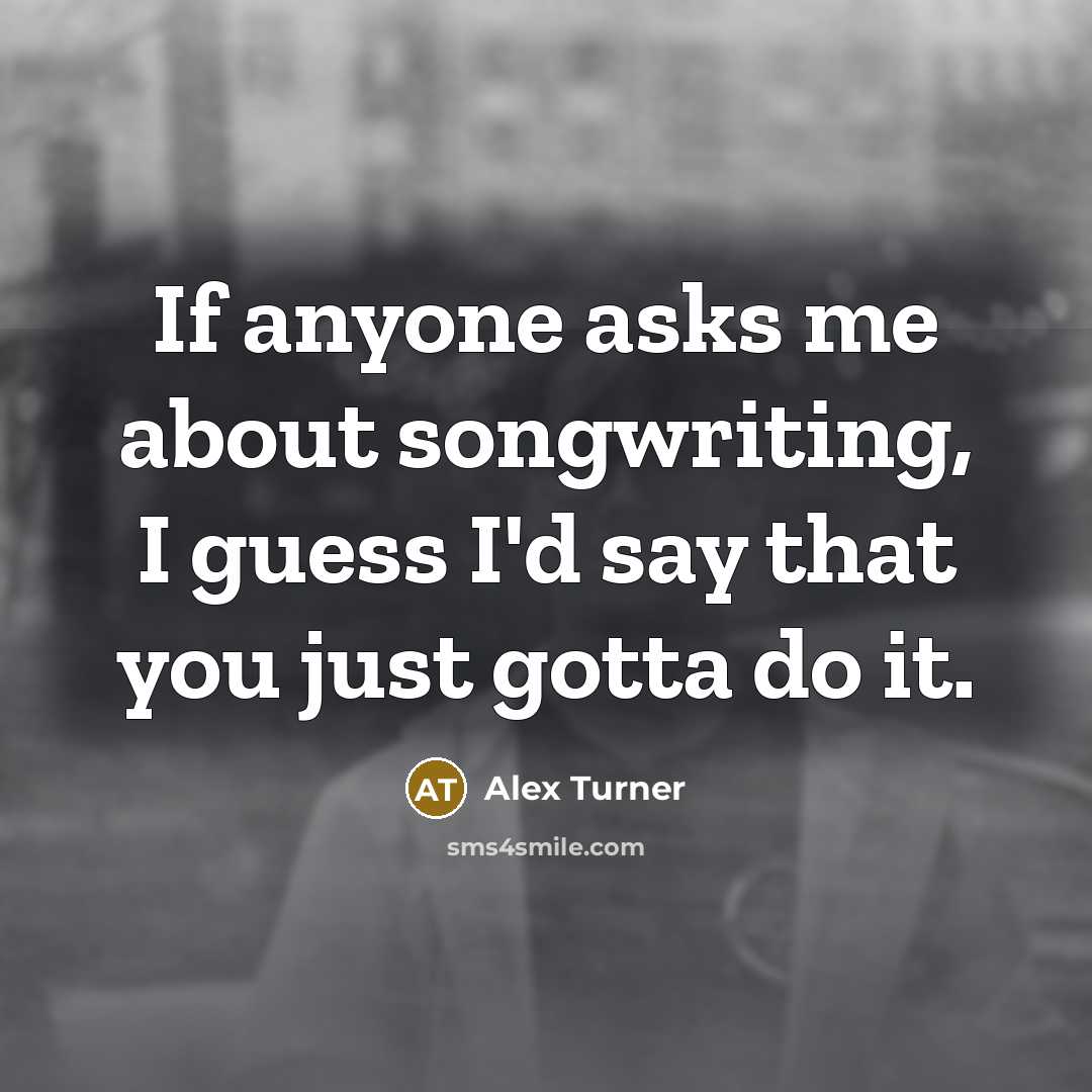 “If anyone asks me about songwriting, I guess I'd say…” quote by Alex Turner