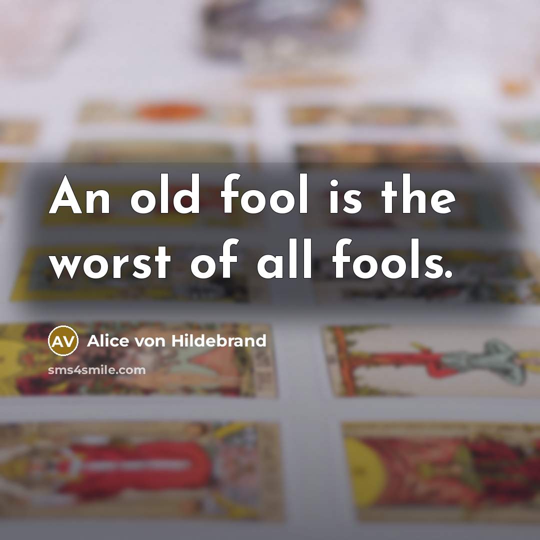 “An old fool is the worst of all fools.…” quote by Alice von Hildebrand