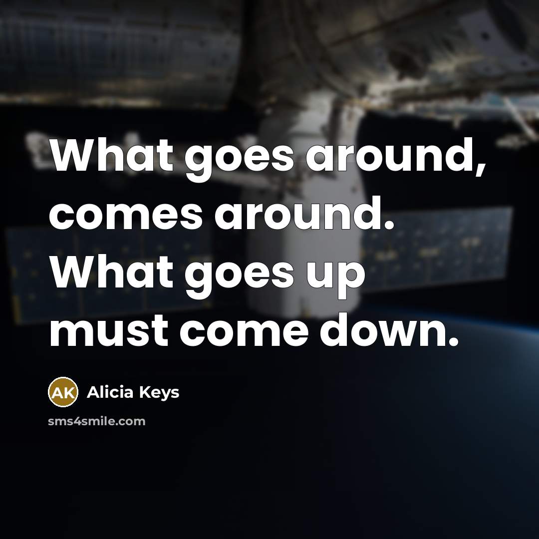 “What goes around, comes around. What goes up must come…” quote by Alicia Keys
