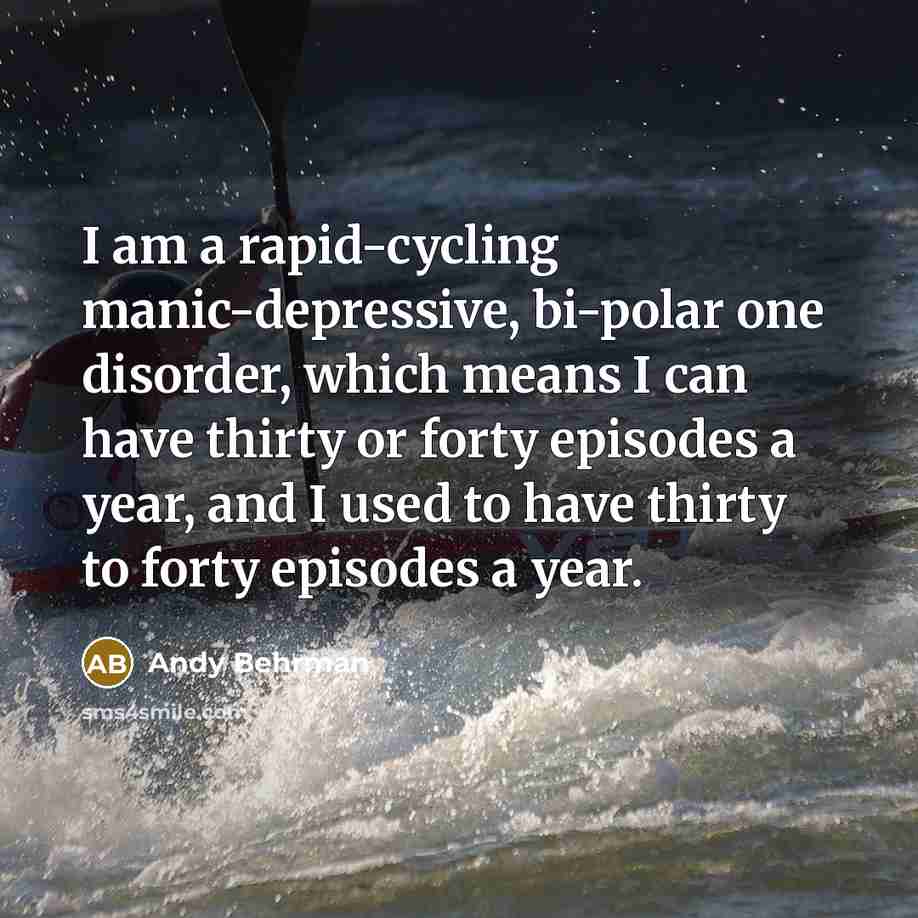 “I am a rapid-cycling manic-depressive, bi-polar one disorder, which means…” quote by Andy Behrman