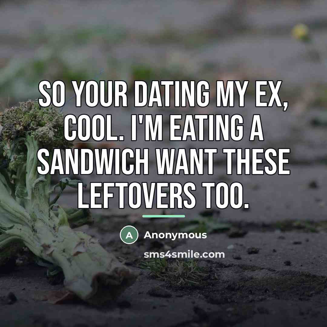 “So your dating my ex, cool. I'm eating a sandwich…” quote by Anonymous