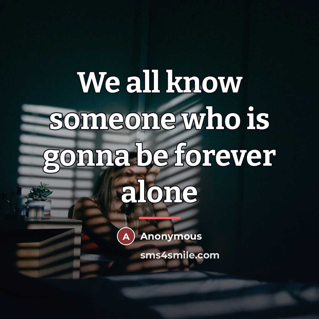 “We all know someone who is gonna be forever alone…” quote by Anonymous