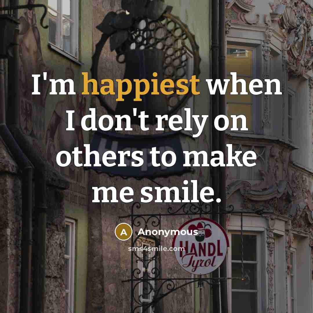 “I'm happiest when I don't rely on others to make me smile.” quote by Anonymous