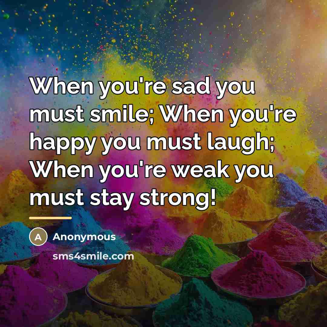 “When you're sad you must smile; When you're happy you…” quote by Anonymous