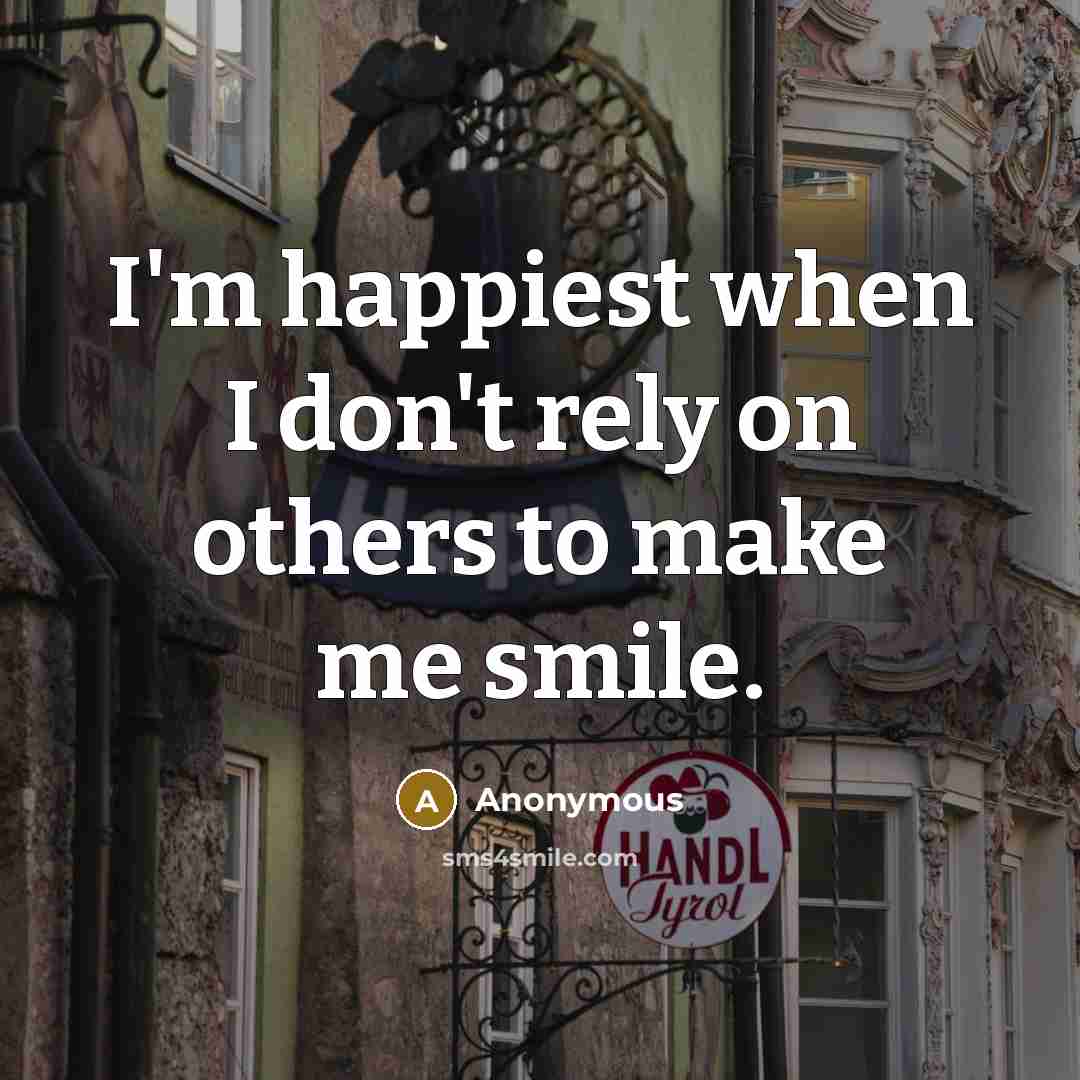 “I'm happiest when I don't rely on others to make me smile.” quote by Anonymous