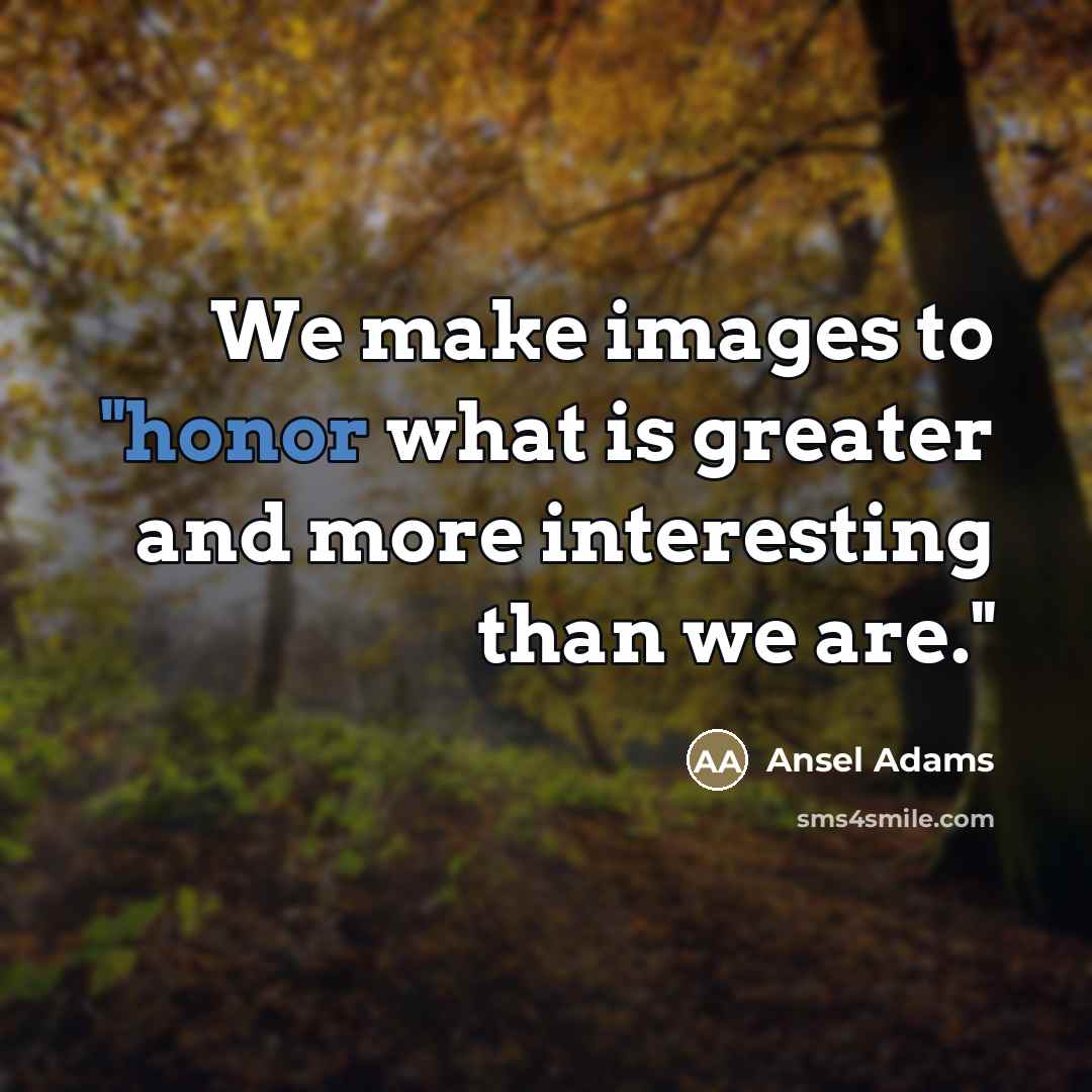 “We make images to "honor what is greater and more…” quote by Ansel Adams