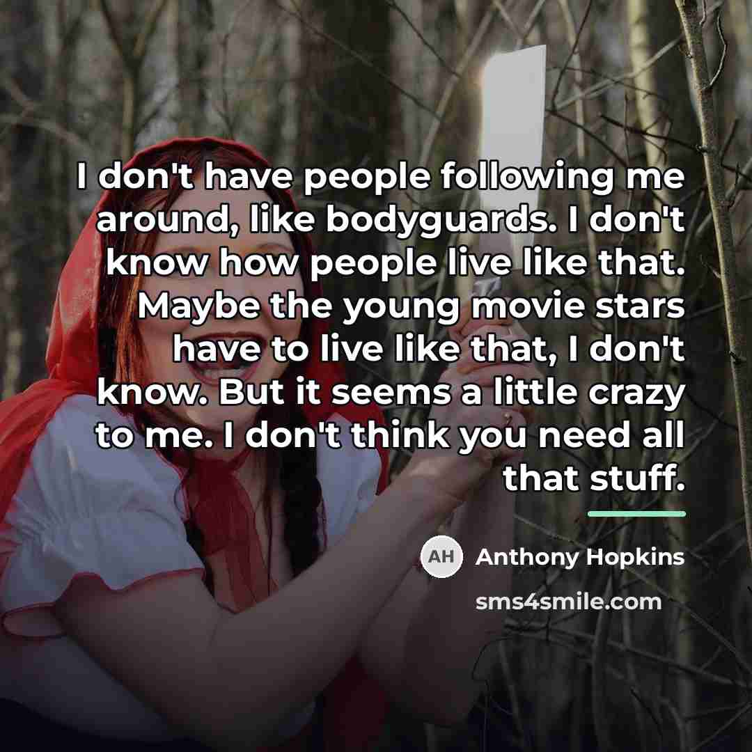 “I don't have people following me around, like bodyguards. I…” quote by Anthony Hopkins